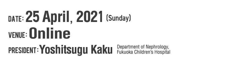 Date: 9 April, 2021 (Friday), Venue: Centennial Hall Kyushu University School of Medicine, President: Yoshitsugu Kaku (Department of Nephrology, Fukuoka Children’s Hospital)